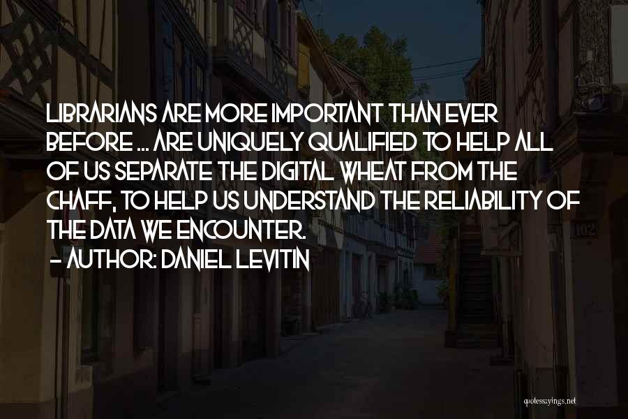 Daniel Levitin Quotes: Librarians Are More Important Than Ever Before ... Are Uniquely Qualified To Help All Of Us Separate The Digital Wheat