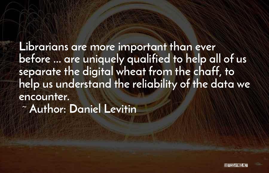 Daniel Levitin Quotes: Librarians Are More Important Than Ever Before ... Are Uniquely Qualified To Help All Of Us Separate The Digital Wheat