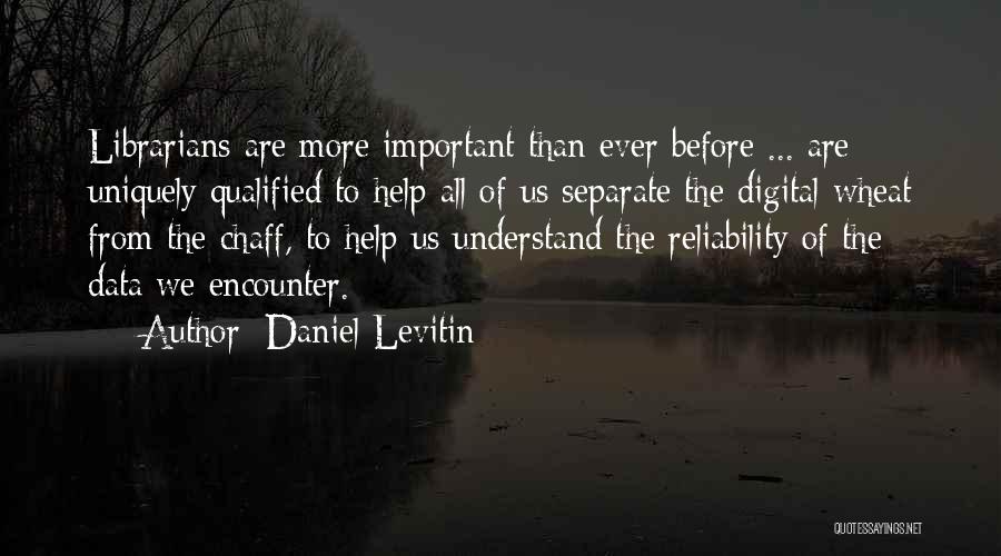 Daniel Levitin Quotes: Librarians Are More Important Than Ever Before ... Are Uniquely Qualified To Help All Of Us Separate The Digital Wheat