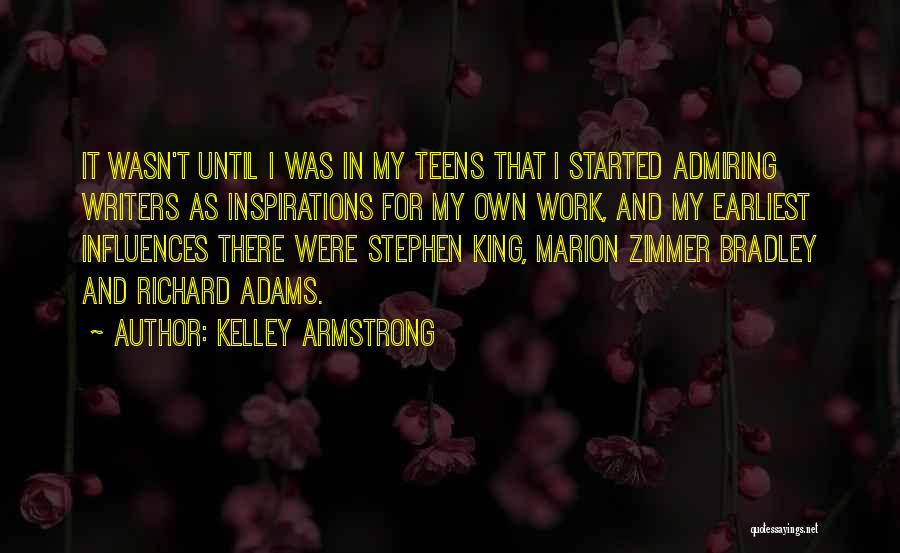 Kelley Armstrong Quotes: It Wasn't Until I Was In My Teens That I Started Admiring Writers As Inspirations For My Own Work, And