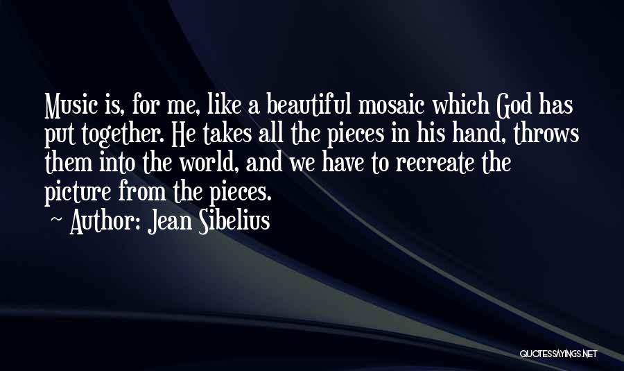 Jean Sibelius Quotes: Music Is, For Me, Like A Beautiful Mosaic Which God Has Put Together. He Takes All The Pieces In His