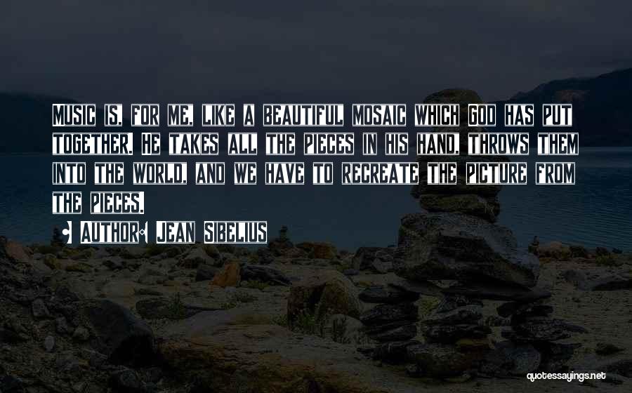 Jean Sibelius Quotes: Music Is, For Me, Like A Beautiful Mosaic Which God Has Put Together. He Takes All The Pieces In His