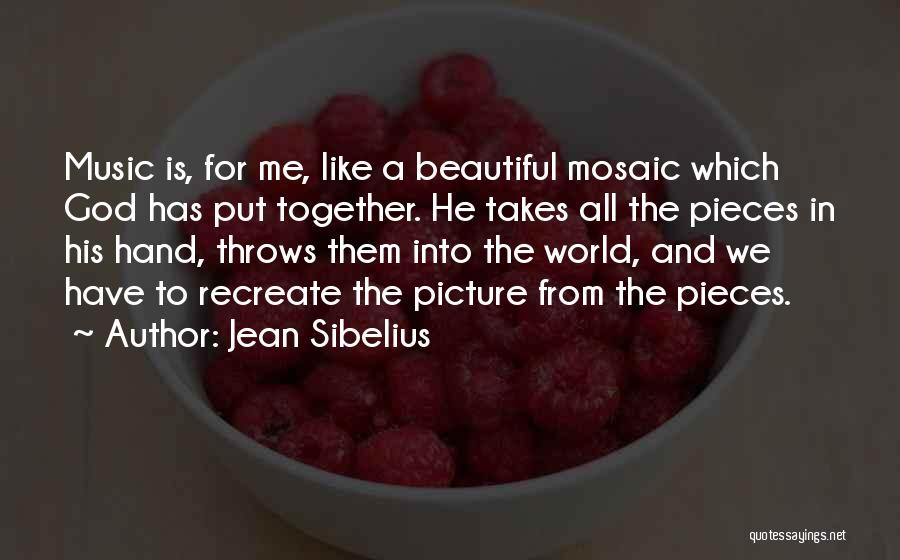 Jean Sibelius Quotes: Music Is, For Me, Like A Beautiful Mosaic Which God Has Put Together. He Takes All The Pieces In His