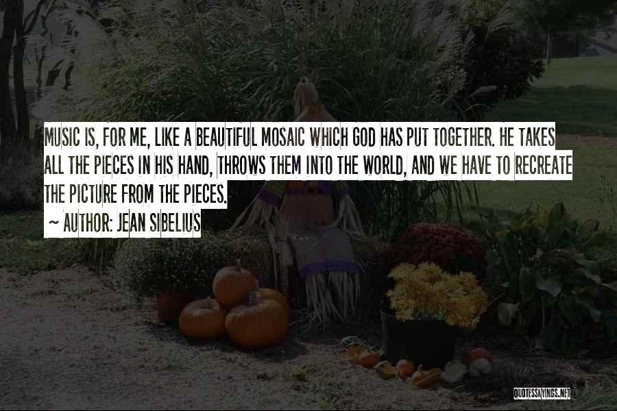 Jean Sibelius Quotes: Music Is, For Me, Like A Beautiful Mosaic Which God Has Put Together. He Takes All The Pieces In His