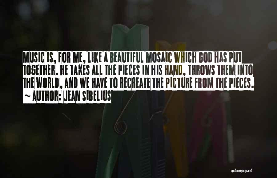 Jean Sibelius Quotes: Music Is, For Me, Like A Beautiful Mosaic Which God Has Put Together. He Takes All The Pieces In His