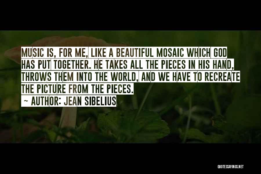 Jean Sibelius Quotes: Music Is, For Me, Like A Beautiful Mosaic Which God Has Put Together. He Takes All The Pieces In His