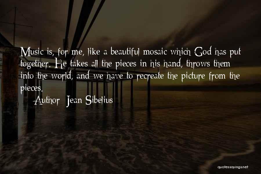 Jean Sibelius Quotes: Music Is, For Me, Like A Beautiful Mosaic Which God Has Put Together. He Takes All The Pieces In His