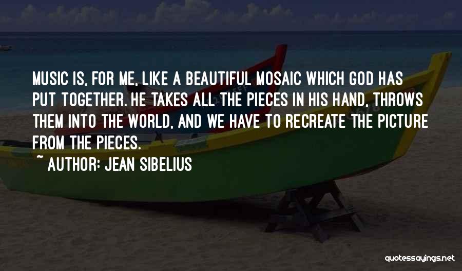 Jean Sibelius Quotes: Music Is, For Me, Like A Beautiful Mosaic Which God Has Put Together. He Takes All The Pieces In His