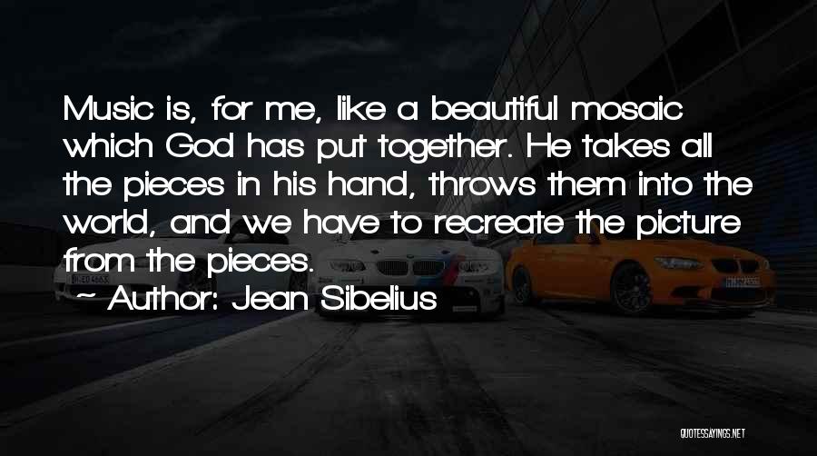 Jean Sibelius Quotes: Music Is, For Me, Like A Beautiful Mosaic Which God Has Put Together. He Takes All The Pieces In His