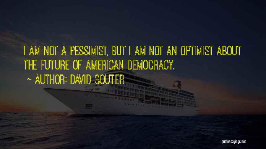 David Souter Quotes: I Am Not A Pessimist, But I Am Not An Optimist About The Future Of American Democracy.