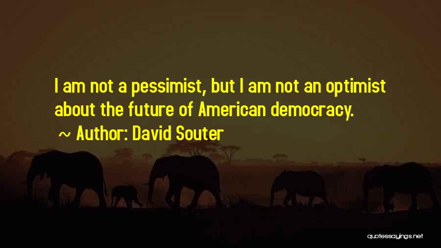 David Souter Quotes: I Am Not A Pessimist, But I Am Not An Optimist About The Future Of American Democracy.