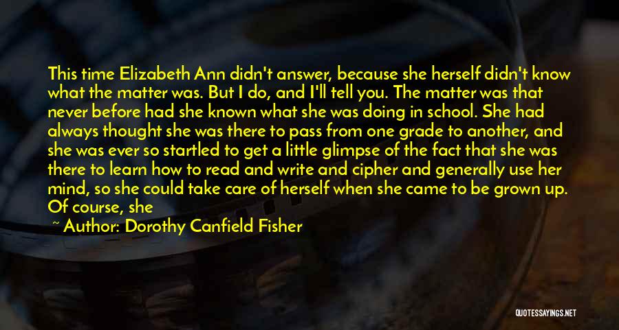 Dorothy Canfield Fisher Quotes: This Time Elizabeth Ann Didn't Answer, Because She Herself Didn't Know What The Matter Was. But I Do, And I'll