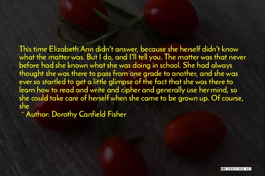 Dorothy Canfield Fisher Quotes: This Time Elizabeth Ann Didn't Answer, Because She Herself Didn't Know What The Matter Was. But I Do, And I'll
