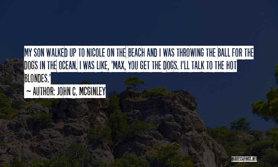 John C. McGinley Quotes: My Son Walked Up To Nicole On The Beach And I Was Throwing The Ball For The Dogs In The