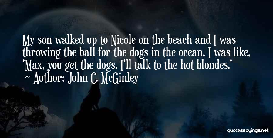 John C. McGinley Quotes: My Son Walked Up To Nicole On The Beach And I Was Throwing The Ball For The Dogs In The