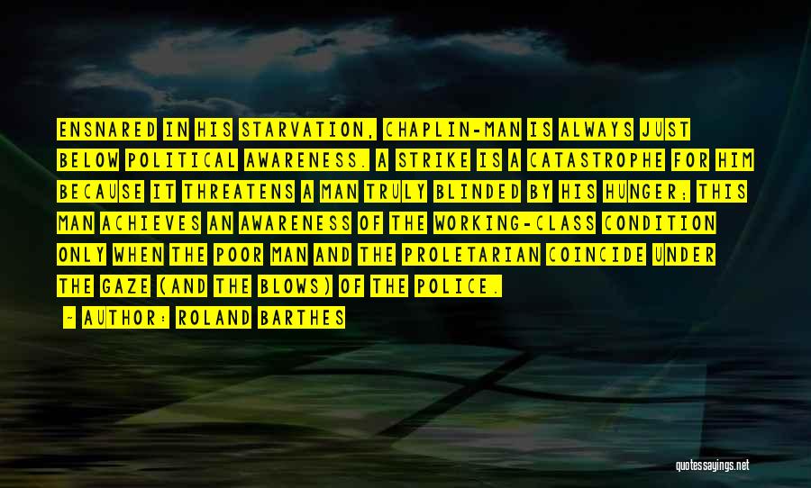 Roland Barthes Quotes: Ensnared In His Starvation, Chaplin-man Is Always Just Below Political Awareness. A Strike Is A Catastrophe For Him Because It