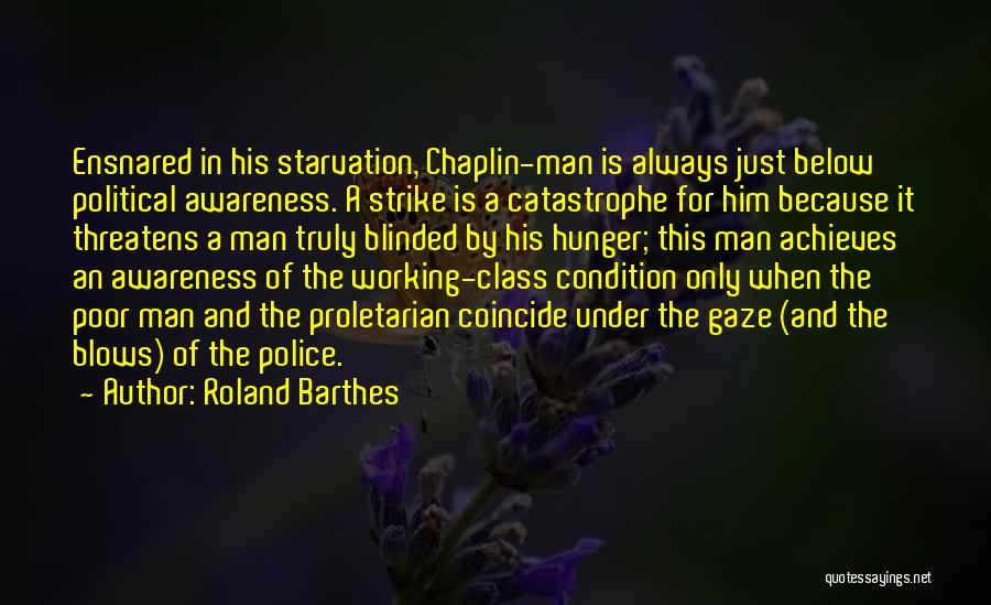 Roland Barthes Quotes: Ensnared In His Starvation, Chaplin-man Is Always Just Below Political Awareness. A Strike Is A Catastrophe For Him Because It