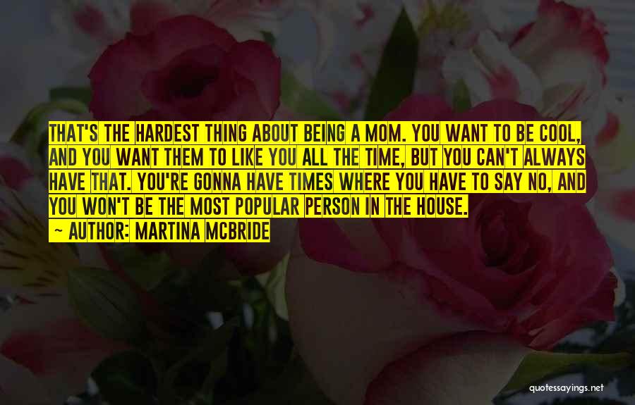 Martina Mcbride Quotes: That's The Hardest Thing About Being A Mom. You Want To Be Cool, And You Want Them To Like You