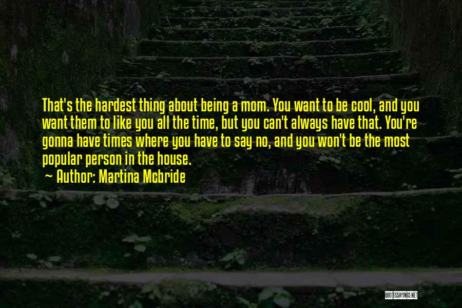 Martina Mcbride Quotes: That's The Hardest Thing About Being A Mom. You Want To Be Cool, And You Want Them To Like You