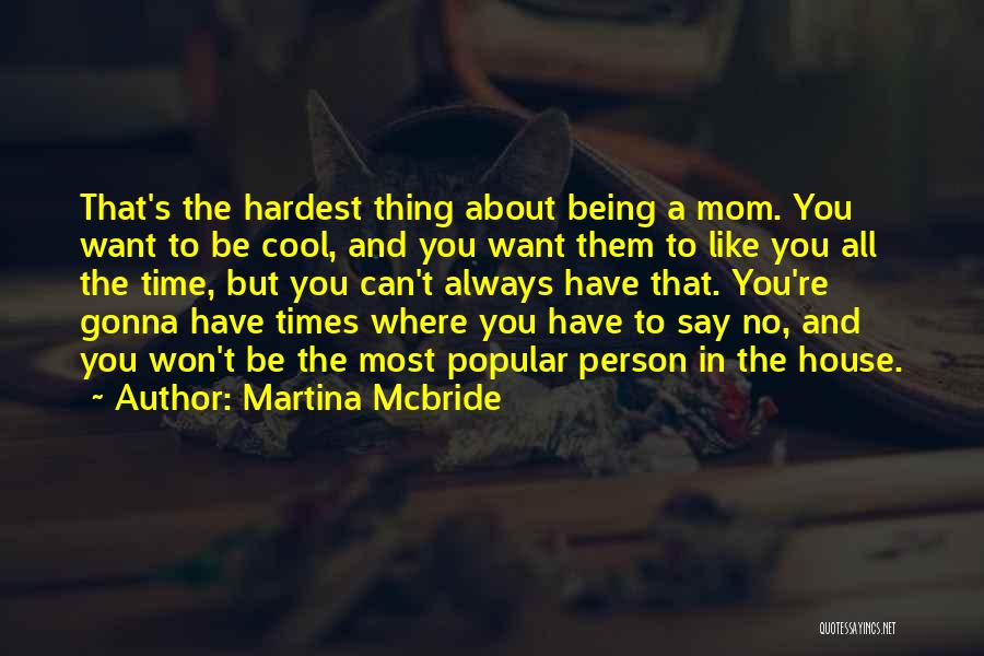 Martina Mcbride Quotes: That's The Hardest Thing About Being A Mom. You Want To Be Cool, And You Want Them To Like You