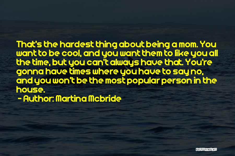 Martina Mcbride Quotes: That's The Hardest Thing About Being A Mom. You Want To Be Cool, And You Want Them To Like You