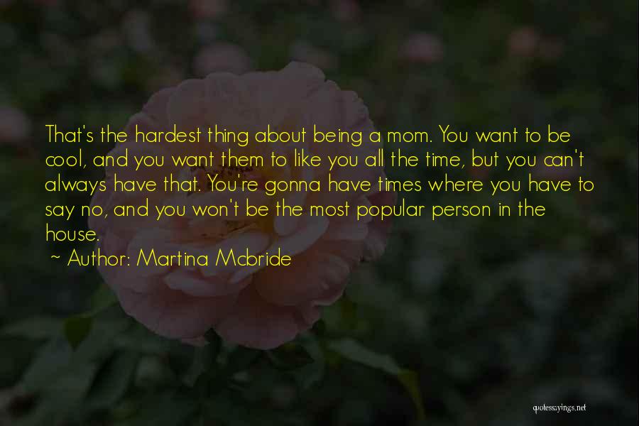 Martina Mcbride Quotes: That's The Hardest Thing About Being A Mom. You Want To Be Cool, And You Want Them To Like You