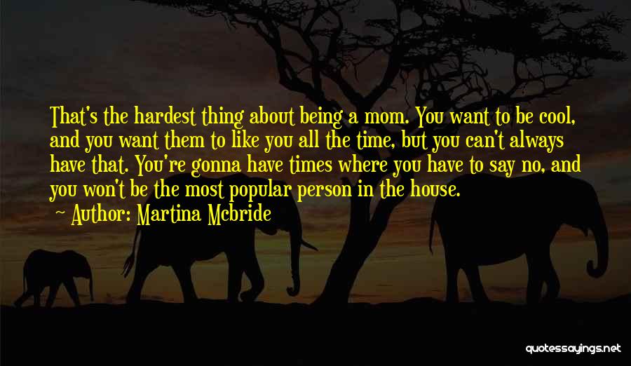 Martina Mcbride Quotes: That's The Hardest Thing About Being A Mom. You Want To Be Cool, And You Want Them To Like You