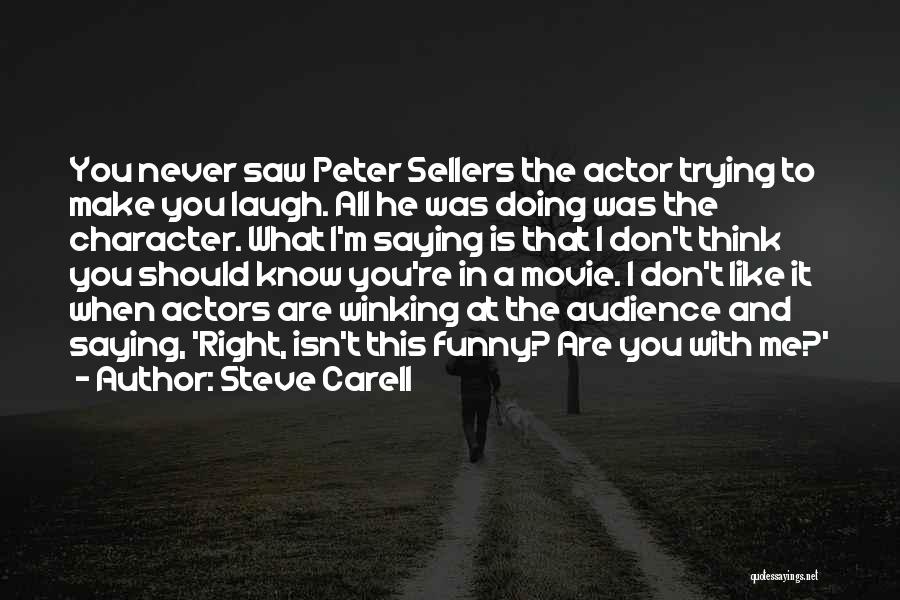 Steve Carell Quotes: You Never Saw Peter Sellers The Actor Trying To Make You Laugh. All He Was Doing Was The Character. What