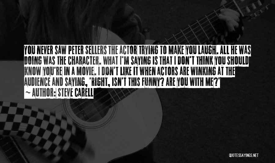 Steve Carell Quotes: You Never Saw Peter Sellers The Actor Trying To Make You Laugh. All He Was Doing Was The Character. What