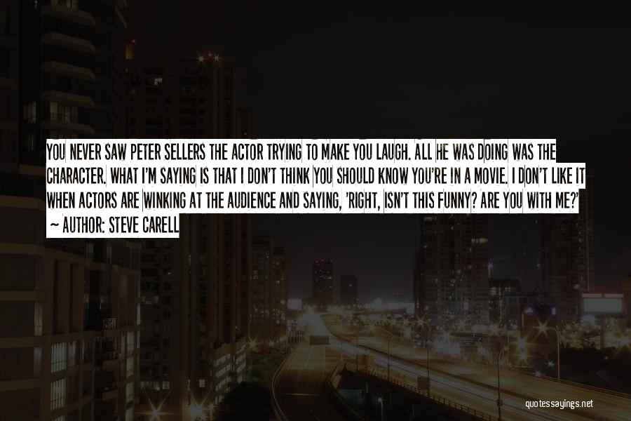 Steve Carell Quotes: You Never Saw Peter Sellers The Actor Trying To Make You Laugh. All He Was Doing Was The Character. What