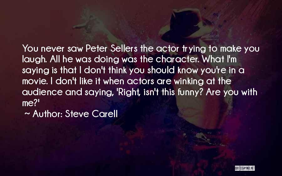 Steve Carell Quotes: You Never Saw Peter Sellers The Actor Trying To Make You Laugh. All He Was Doing Was The Character. What