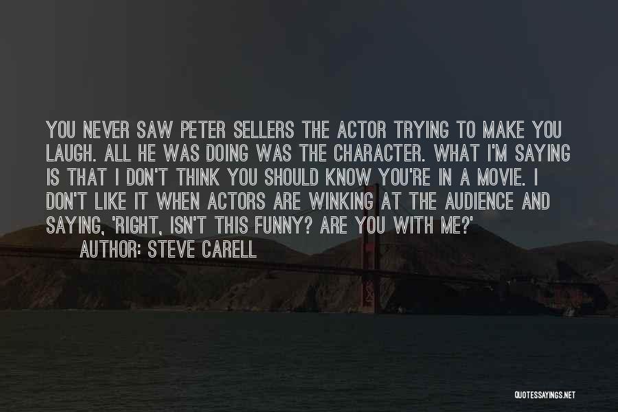 Steve Carell Quotes: You Never Saw Peter Sellers The Actor Trying To Make You Laugh. All He Was Doing Was The Character. What