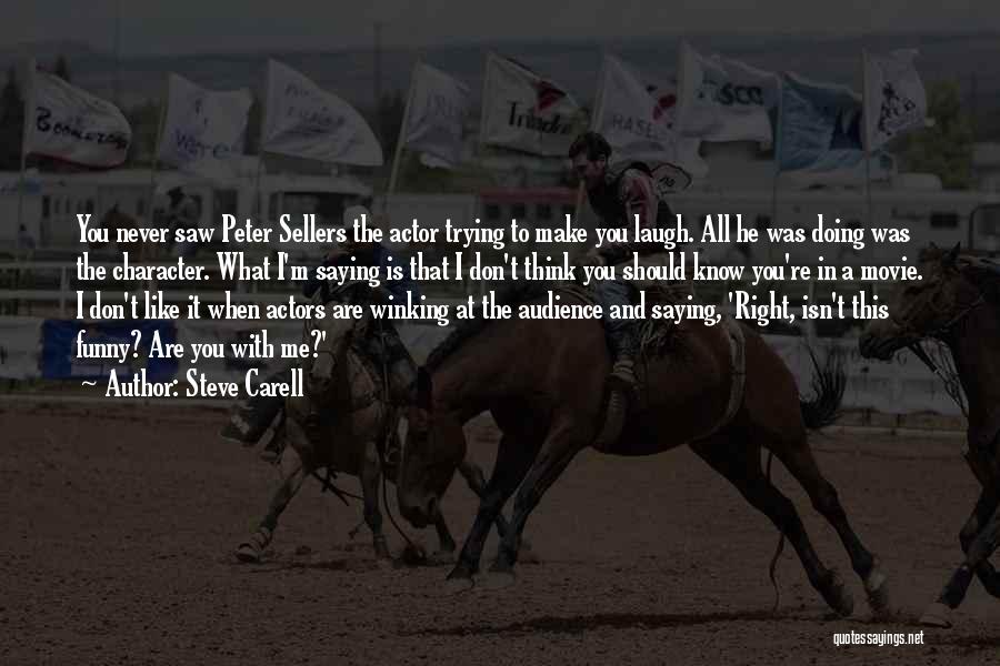 Steve Carell Quotes: You Never Saw Peter Sellers The Actor Trying To Make You Laugh. All He Was Doing Was The Character. What