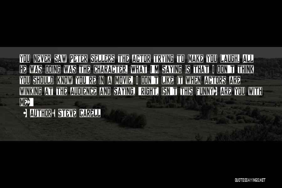 Steve Carell Quotes: You Never Saw Peter Sellers The Actor Trying To Make You Laugh. All He Was Doing Was The Character. What