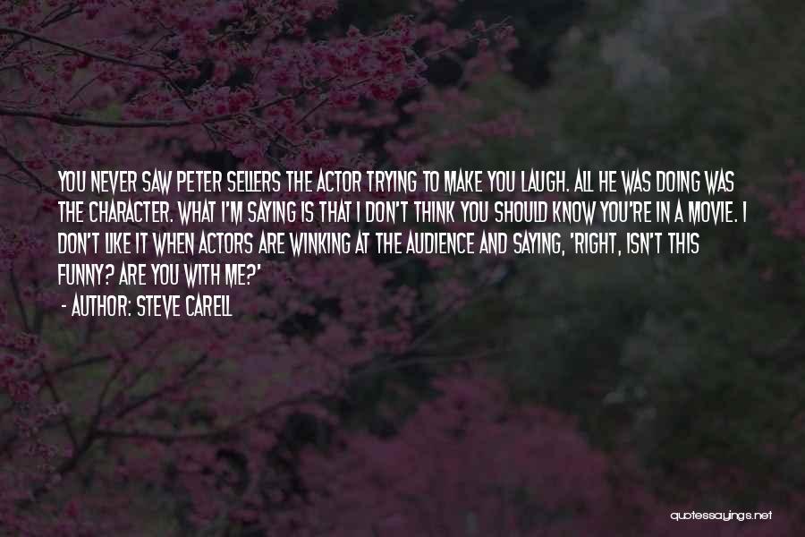 Steve Carell Quotes: You Never Saw Peter Sellers The Actor Trying To Make You Laugh. All He Was Doing Was The Character. What