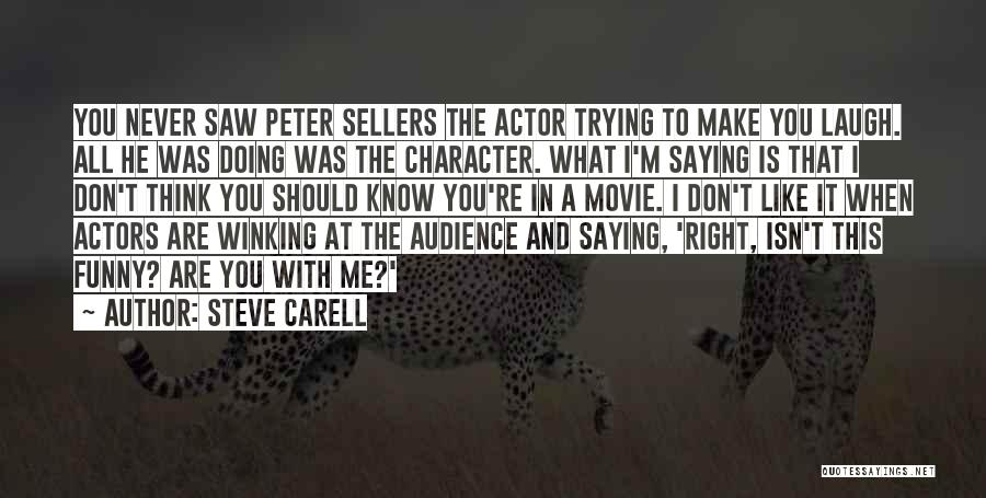 Steve Carell Quotes: You Never Saw Peter Sellers The Actor Trying To Make You Laugh. All He Was Doing Was The Character. What