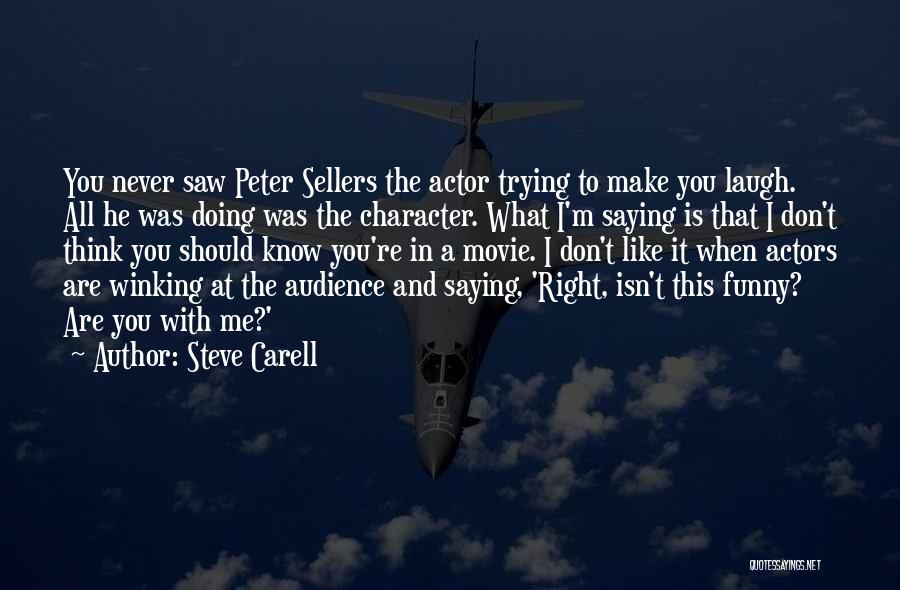 Steve Carell Quotes: You Never Saw Peter Sellers The Actor Trying To Make You Laugh. All He Was Doing Was The Character. What