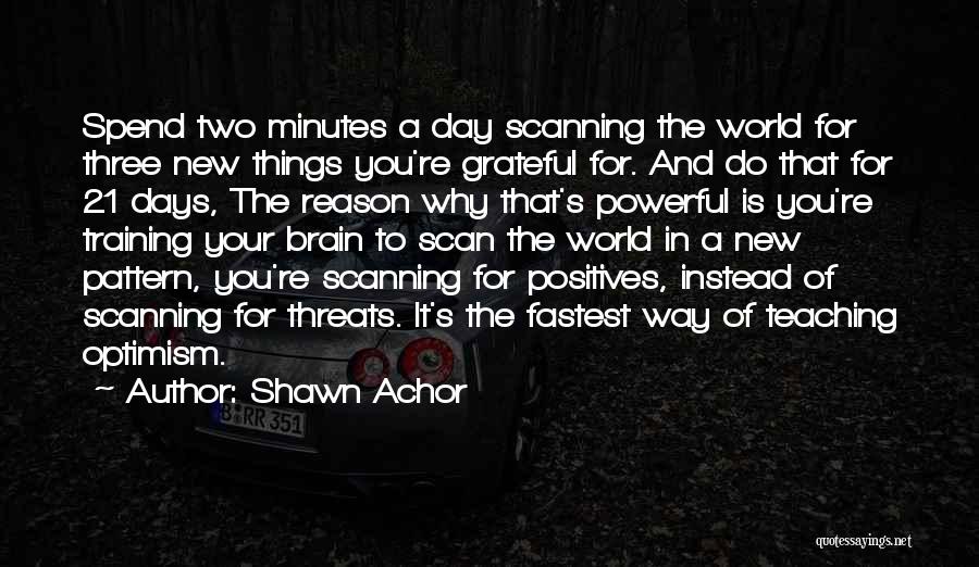 Shawn Achor Quotes: Spend Two Minutes A Day Scanning The World For Three New Things You're Grateful For. And Do That For 21