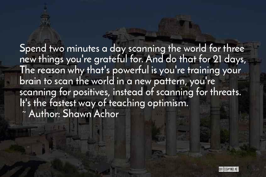 Shawn Achor Quotes: Spend Two Minutes A Day Scanning The World For Three New Things You're Grateful For. And Do That For 21