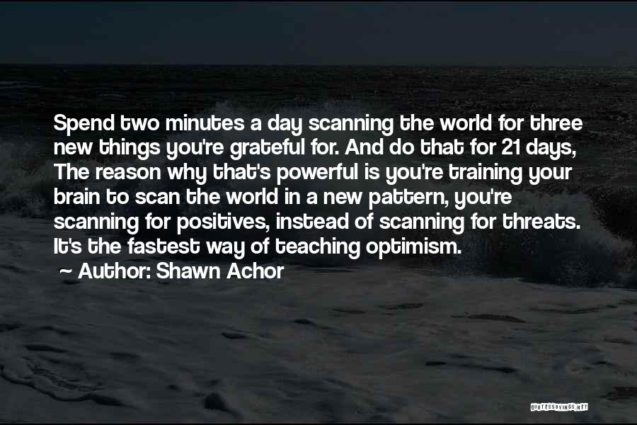 Shawn Achor Quotes: Spend Two Minutes A Day Scanning The World For Three New Things You're Grateful For. And Do That For 21