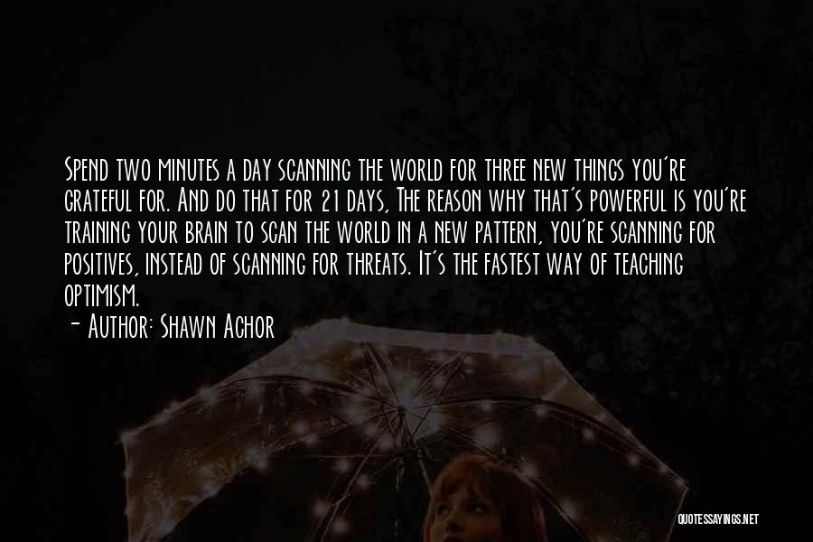 Shawn Achor Quotes: Spend Two Minutes A Day Scanning The World For Three New Things You're Grateful For. And Do That For 21