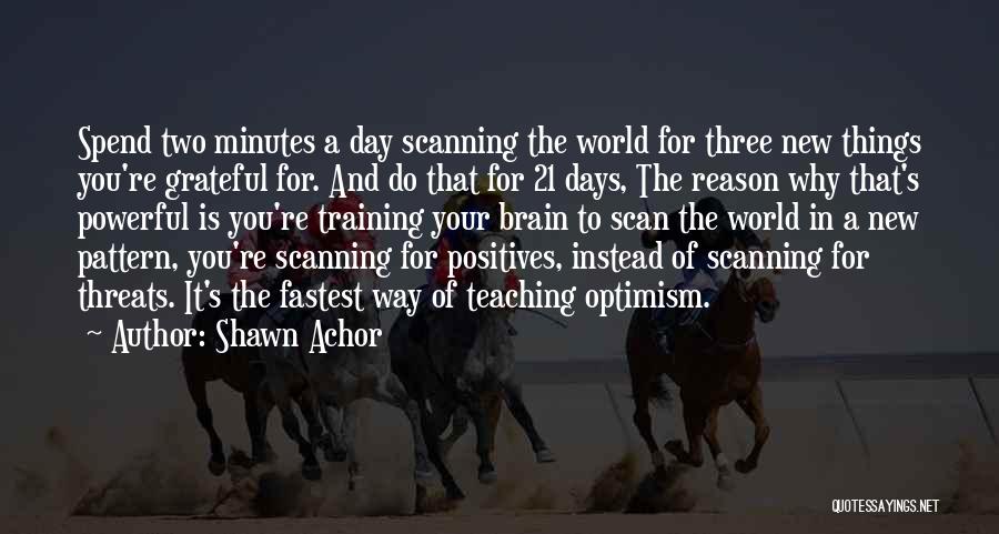 Shawn Achor Quotes: Spend Two Minutes A Day Scanning The World For Three New Things You're Grateful For. And Do That For 21