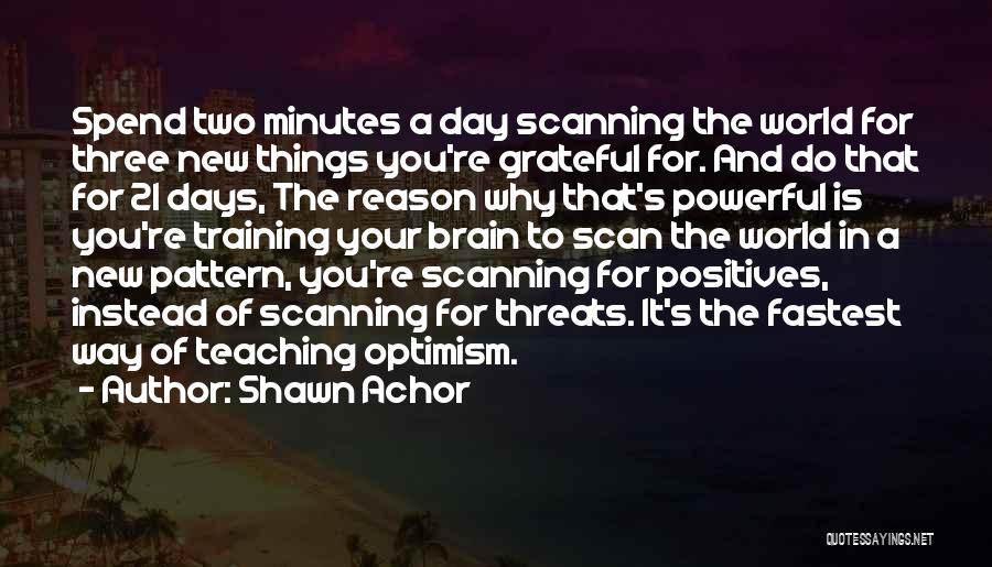 Shawn Achor Quotes: Spend Two Minutes A Day Scanning The World For Three New Things You're Grateful For. And Do That For 21