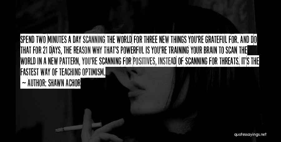 Shawn Achor Quotes: Spend Two Minutes A Day Scanning The World For Three New Things You're Grateful For. And Do That For 21