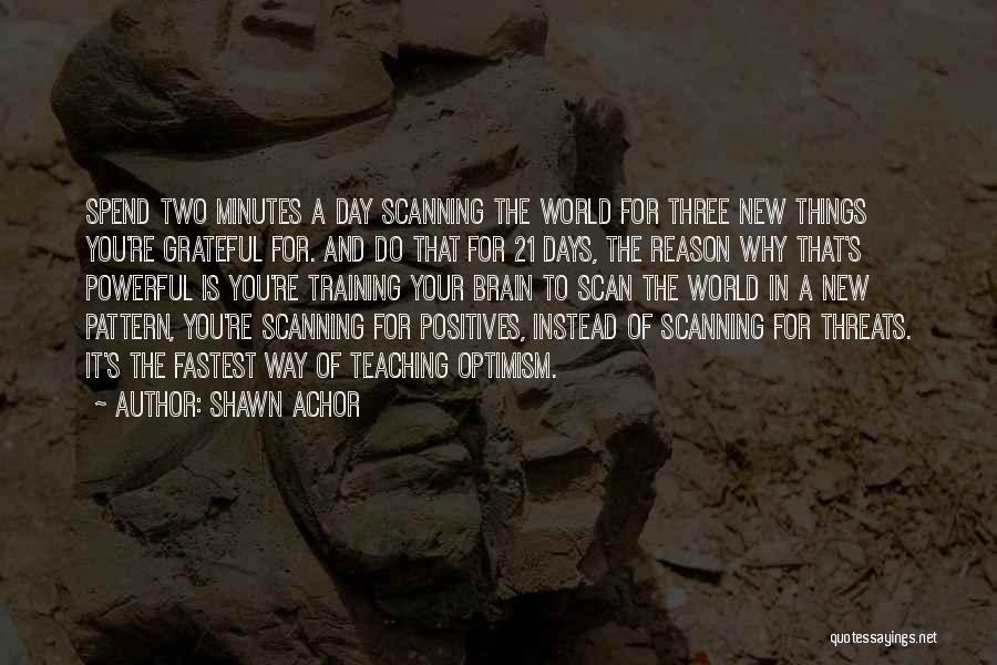 Shawn Achor Quotes: Spend Two Minutes A Day Scanning The World For Three New Things You're Grateful For. And Do That For 21