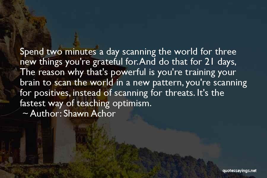 Shawn Achor Quotes: Spend Two Minutes A Day Scanning The World For Three New Things You're Grateful For. And Do That For 21