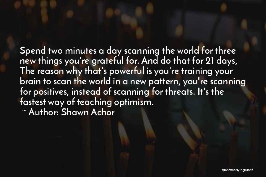 Shawn Achor Quotes: Spend Two Minutes A Day Scanning The World For Three New Things You're Grateful For. And Do That For 21