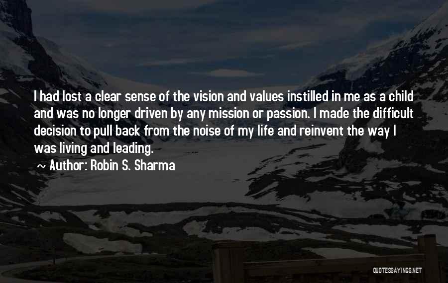 Robin S. Sharma Quotes: I Had Lost A Clear Sense Of The Vision And Values Instilled In Me As A Child And Was No