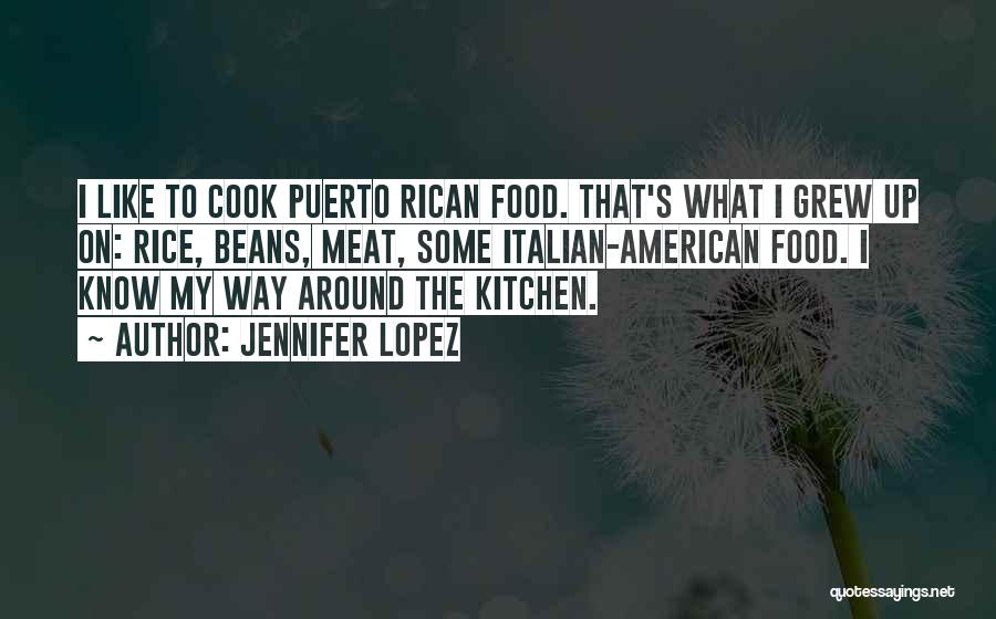 Jennifer Lopez Quotes: I Like To Cook Puerto Rican Food. That's What I Grew Up On: Rice, Beans, Meat, Some Italian-american Food. I