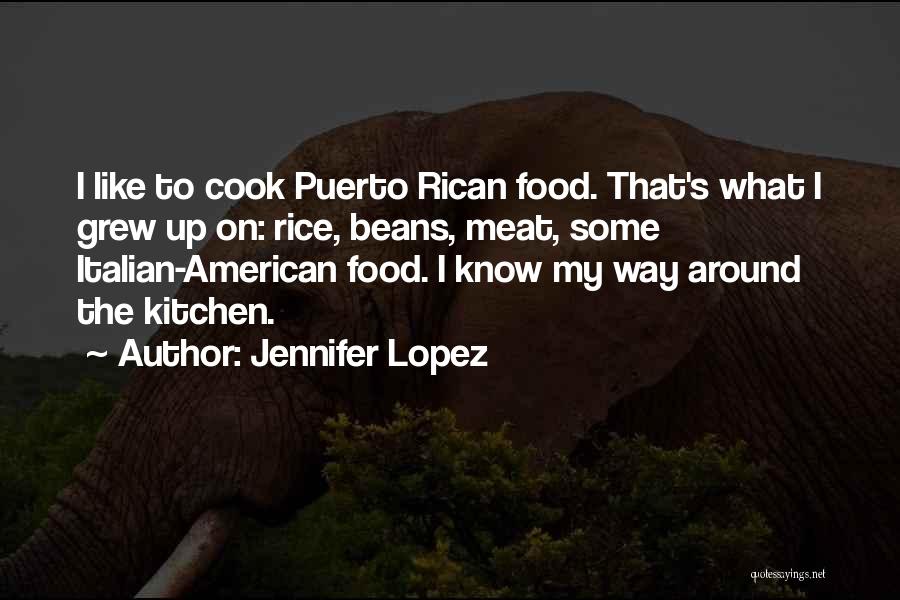 Jennifer Lopez Quotes: I Like To Cook Puerto Rican Food. That's What I Grew Up On: Rice, Beans, Meat, Some Italian-american Food. I